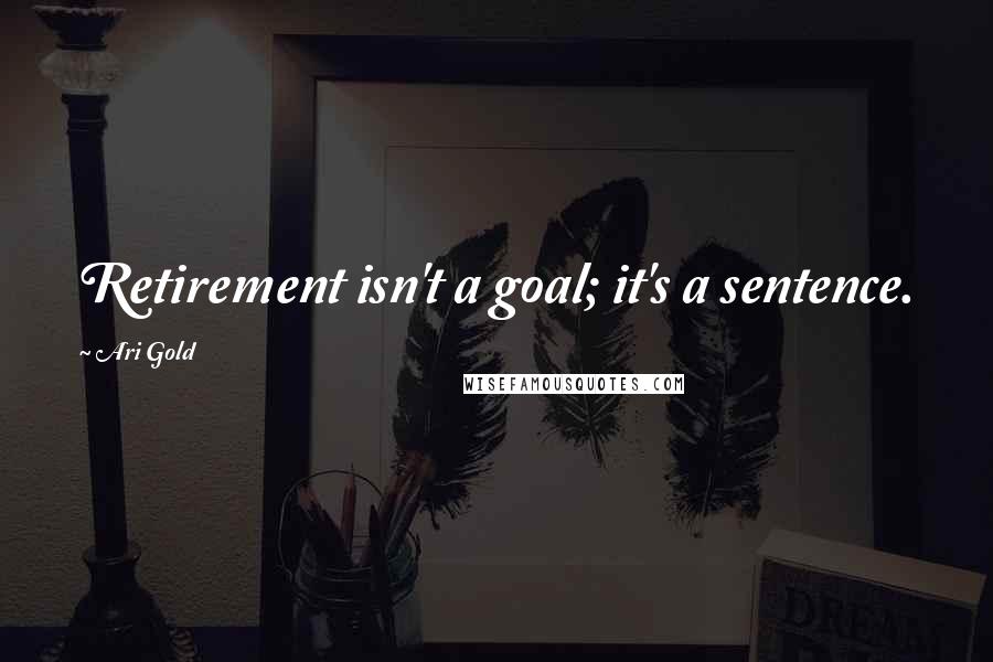 Ari Gold Quotes: Retirement isn't a goal; it's a sentence.