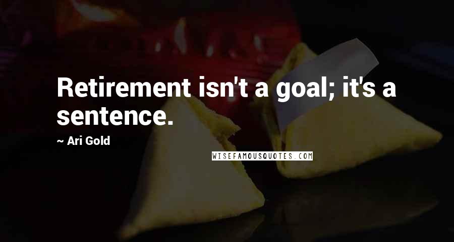 Ari Gold Quotes: Retirement isn't a goal; it's a sentence.