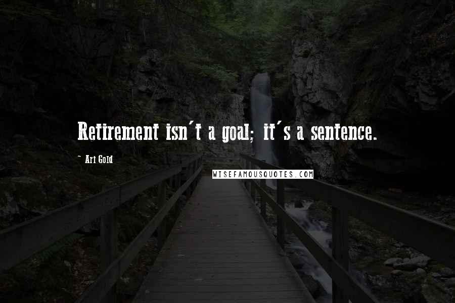 Ari Gold Quotes: Retirement isn't a goal; it's a sentence.