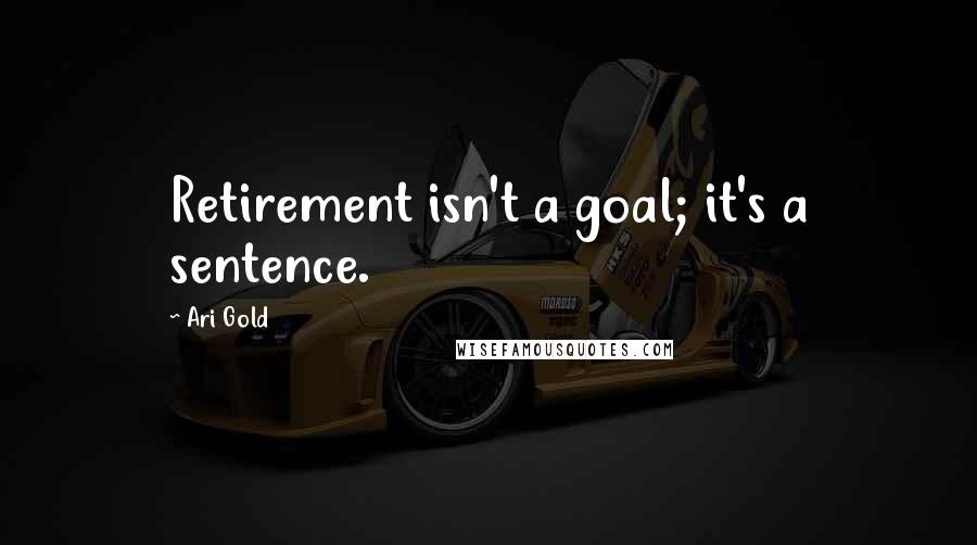 Ari Gold Quotes: Retirement isn't a goal; it's a sentence.