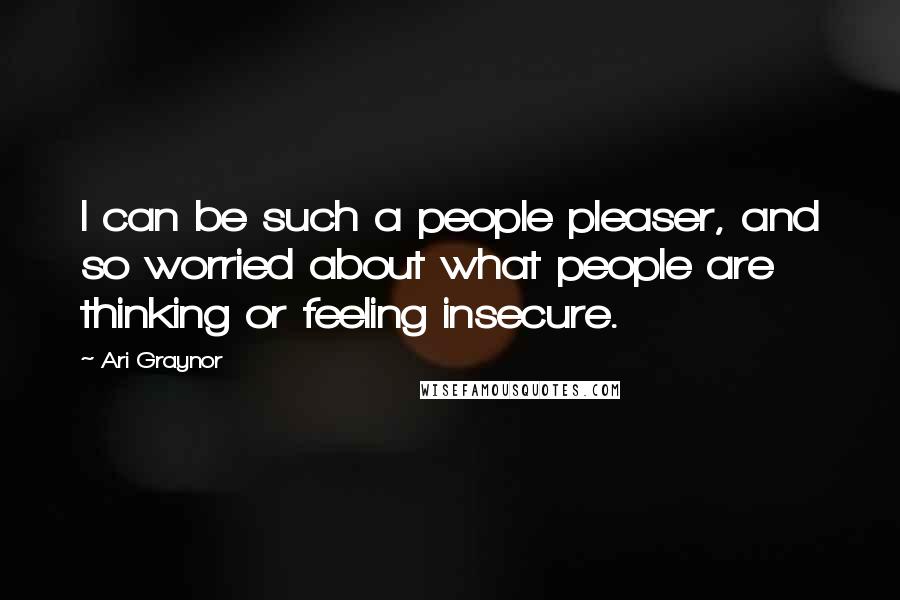 Ari Graynor Quotes: I can be such a people pleaser, and so worried about what people are thinking or feeling insecure.