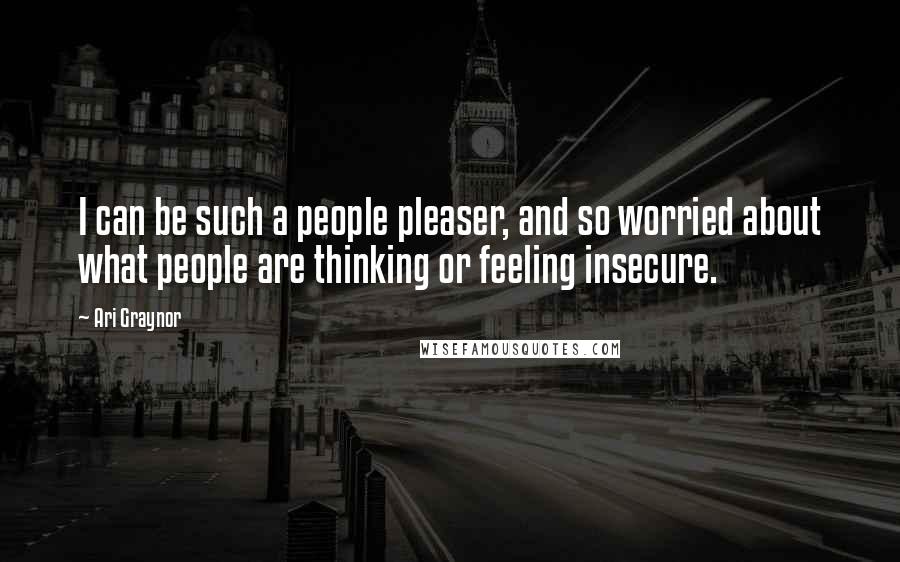 Ari Graynor Quotes: I can be such a people pleaser, and so worried about what people are thinking or feeling insecure.