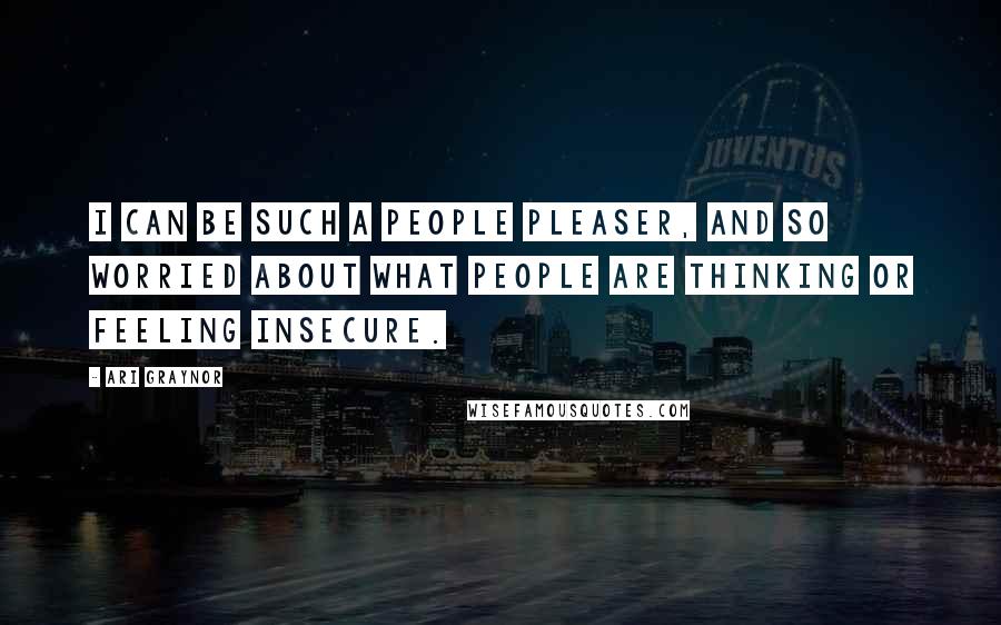 Ari Graynor Quotes: I can be such a people pleaser, and so worried about what people are thinking or feeling insecure.