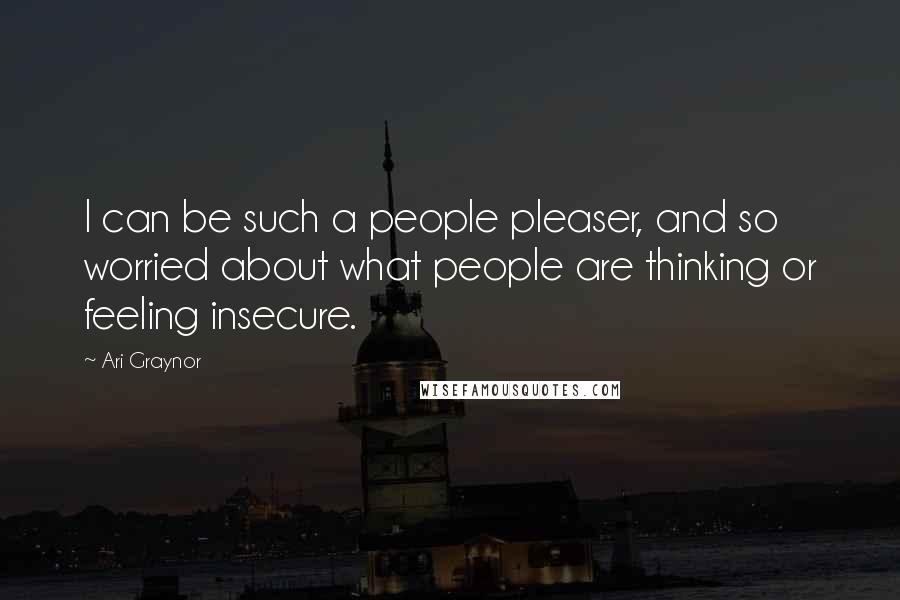 Ari Graynor Quotes: I can be such a people pleaser, and so worried about what people are thinking or feeling insecure.