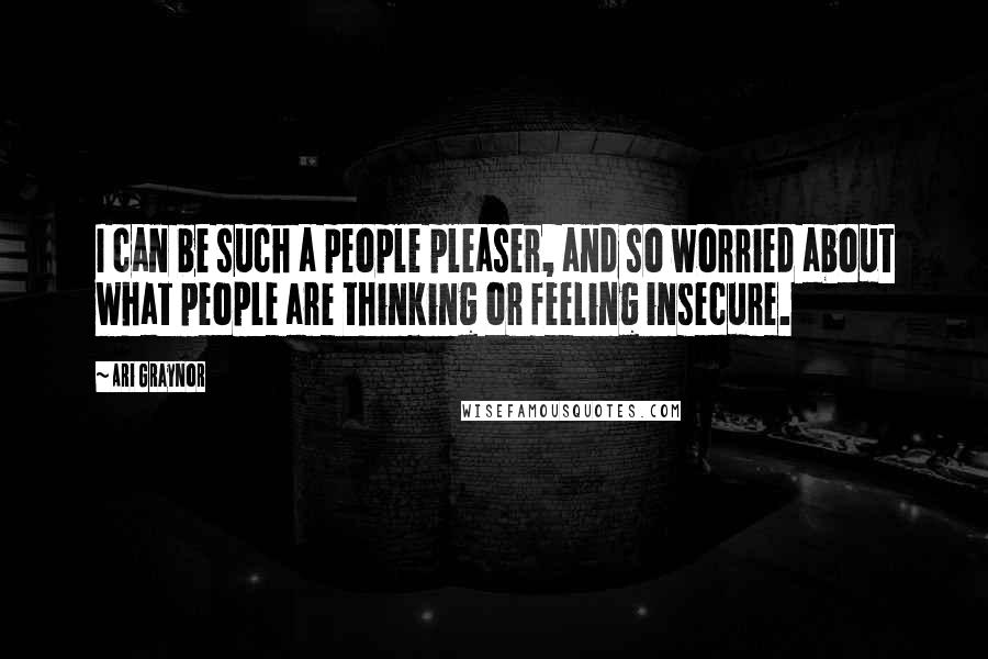 Ari Graynor Quotes: I can be such a people pleaser, and so worried about what people are thinking or feeling insecure.