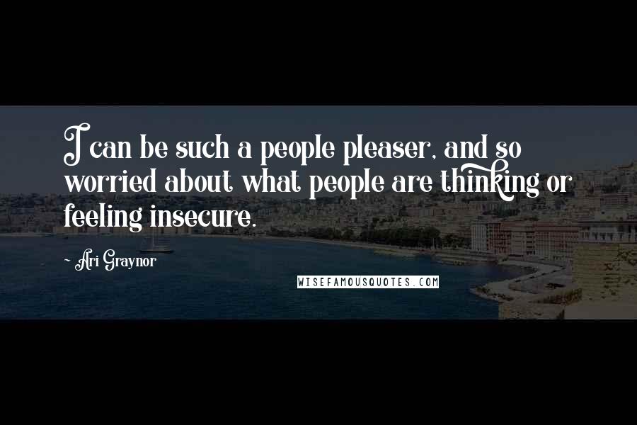 Ari Graynor Quotes: I can be such a people pleaser, and so worried about what people are thinking or feeling insecure.