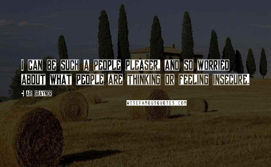 Ari Graynor Quotes: I can be such a people pleaser, and so worried about what people are thinking or feeling insecure.
