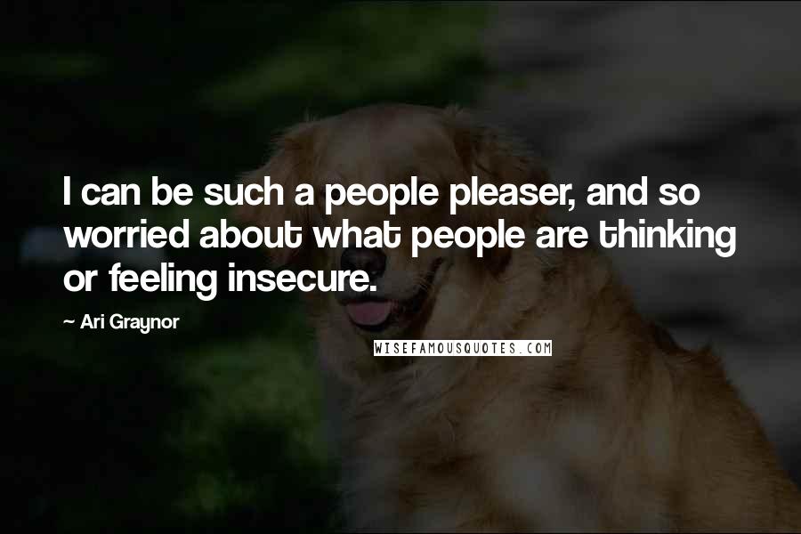 Ari Graynor Quotes: I can be such a people pleaser, and so worried about what people are thinking or feeling insecure.