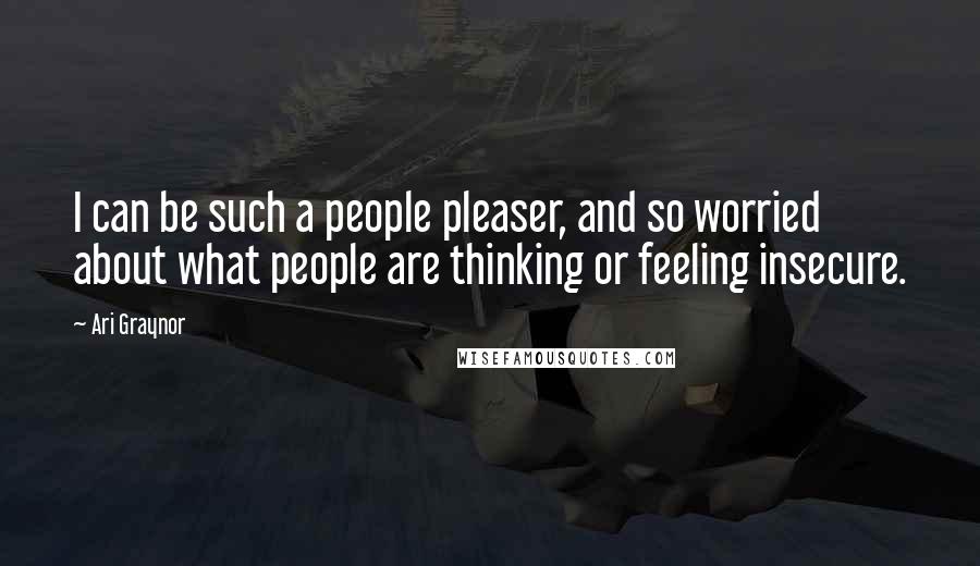 Ari Graynor Quotes: I can be such a people pleaser, and so worried about what people are thinking or feeling insecure.