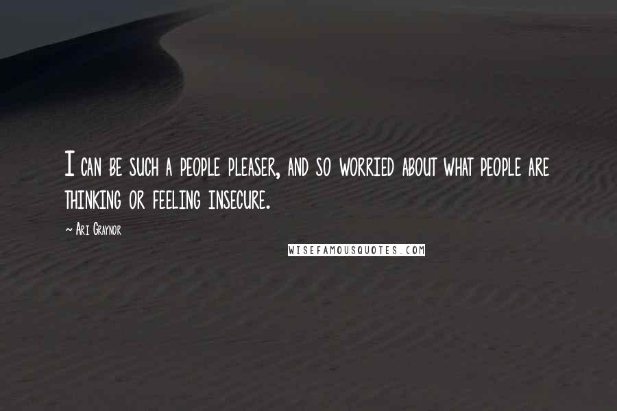 Ari Graynor Quotes: I can be such a people pleaser, and so worried about what people are thinking or feeling insecure.