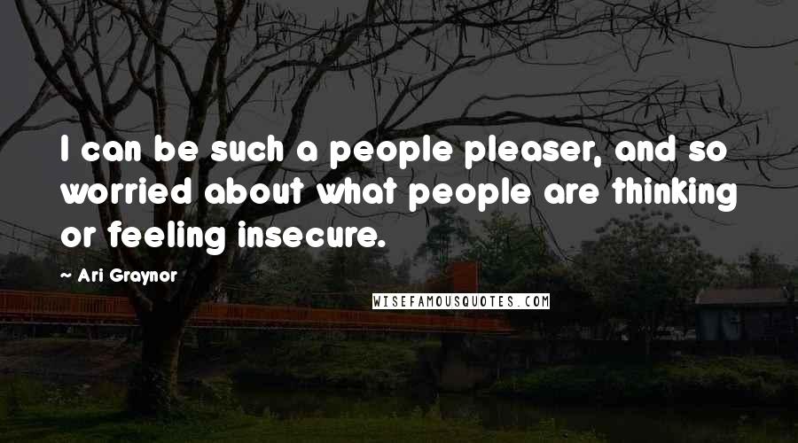 Ari Graynor Quotes: I can be such a people pleaser, and so worried about what people are thinking or feeling insecure.