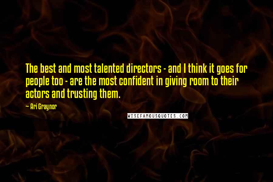 Ari Graynor Quotes: The best and most talented directors - and I think it goes for people too - are the most confident in giving room to their actors and trusting them.