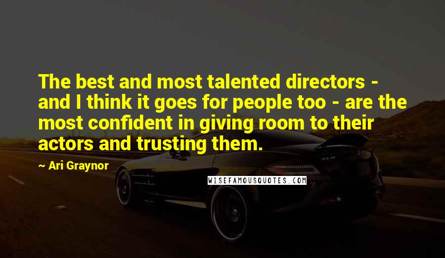 Ari Graynor Quotes: The best and most talented directors - and I think it goes for people too - are the most confident in giving room to their actors and trusting them.