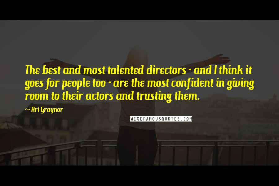 Ari Graynor Quotes: The best and most talented directors - and I think it goes for people too - are the most confident in giving room to their actors and trusting them.