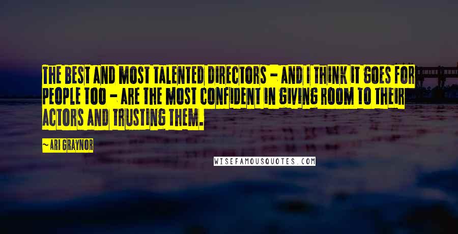 Ari Graynor Quotes: The best and most talented directors - and I think it goes for people too - are the most confident in giving room to their actors and trusting them.