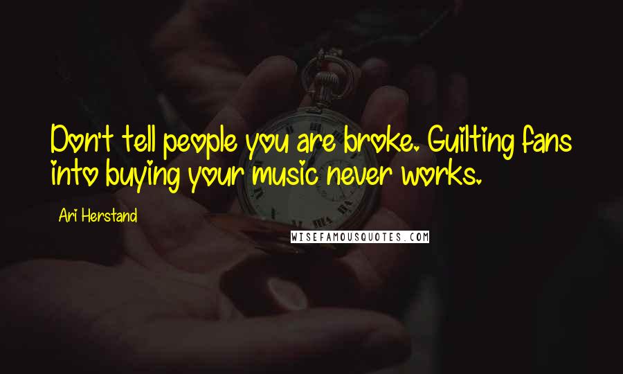 Ari Herstand Quotes: Don't tell people you are broke. Guilting fans into buying your music never works.