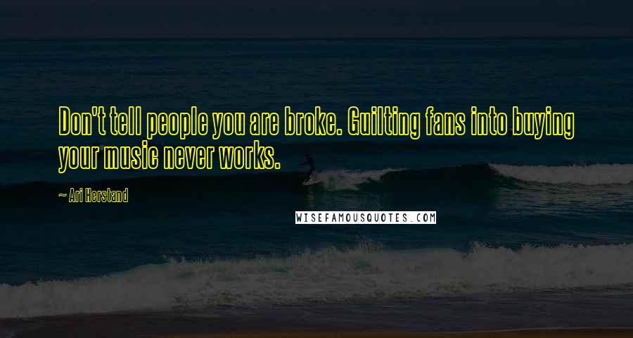 Ari Herstand Quotes: Don't tell people you are broke. Guilting fans into buying your music never works.