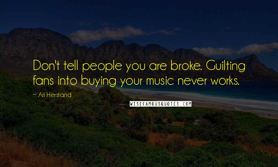 Ari Herstand Quotes: Don't tell people you are broke. Guilting fans into buying your music never works.