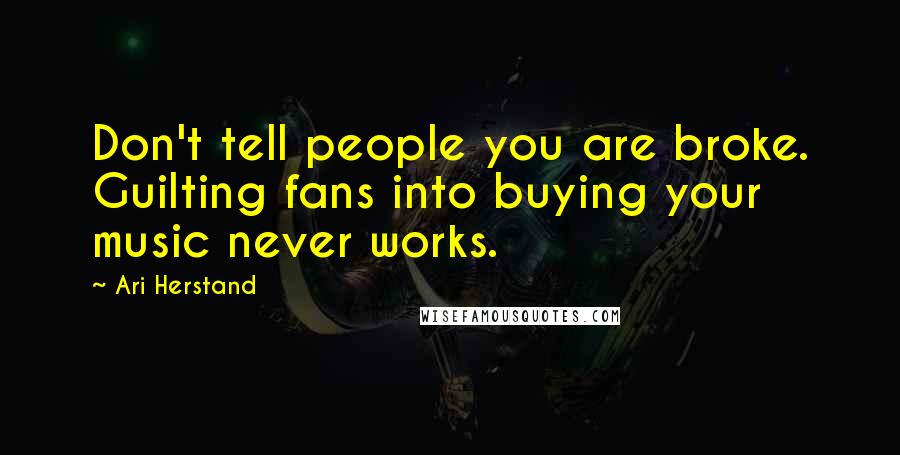 Ari Herstand Quotes: Don't tell people you are broke. Guilting fans into buying your music never works.