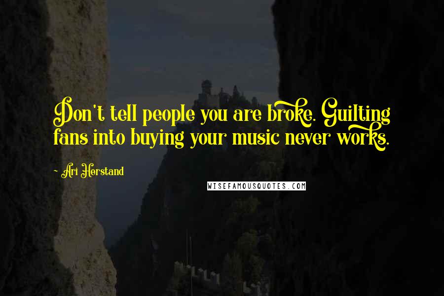 Ari Herstand Quotes: Don't tell people you are broke. Guilting fans into buying your music never works.