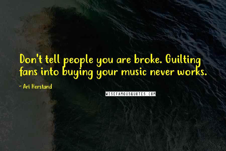 Ari Herstand Quotes: Don't tell people you are broke. Guilting fans into buying your music never works.