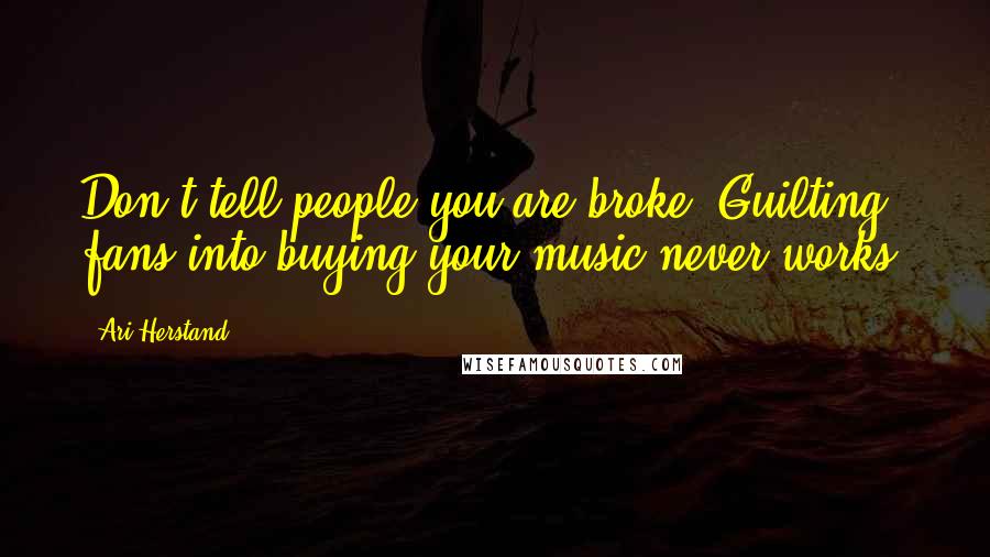 Ari Herstand Quotes: Don't tell people you are broke. Guilting fans into buying your music never works.