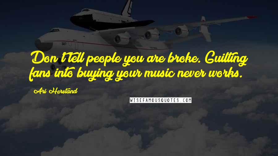 Ari Herstand Quotes: Don't tell people you are broke. Guilting fans into buying your music never works.