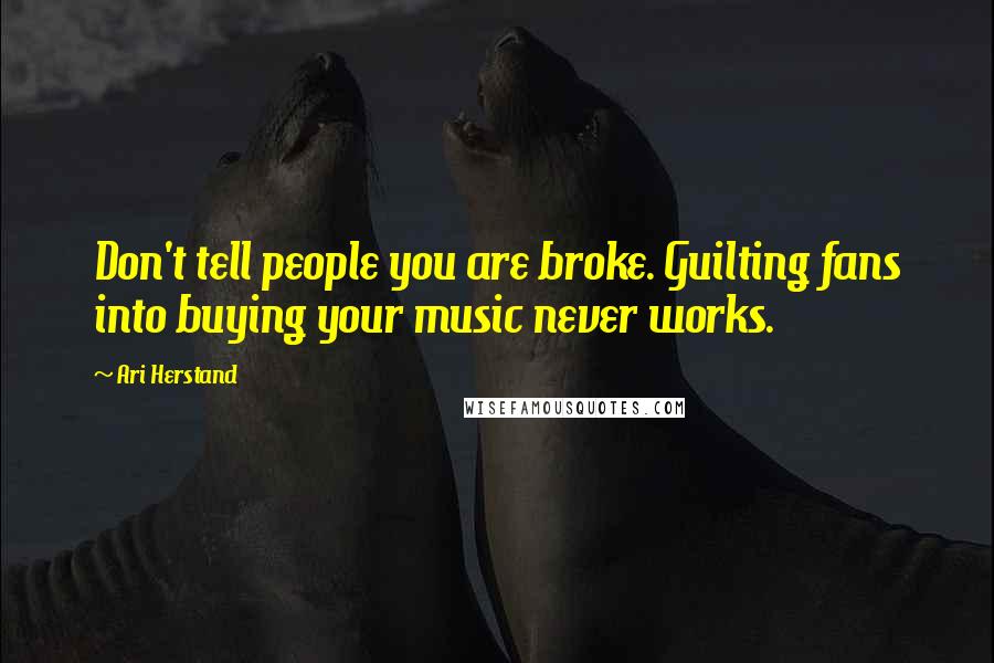 Ari Herstand Quotes: Don't tell people you are broke. Guilting fans into buying your music never works.