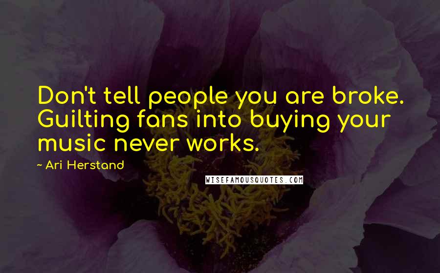 Ari Herstand Quotes: Don't tell people you are broke. Guilting fans into buying your music never works.