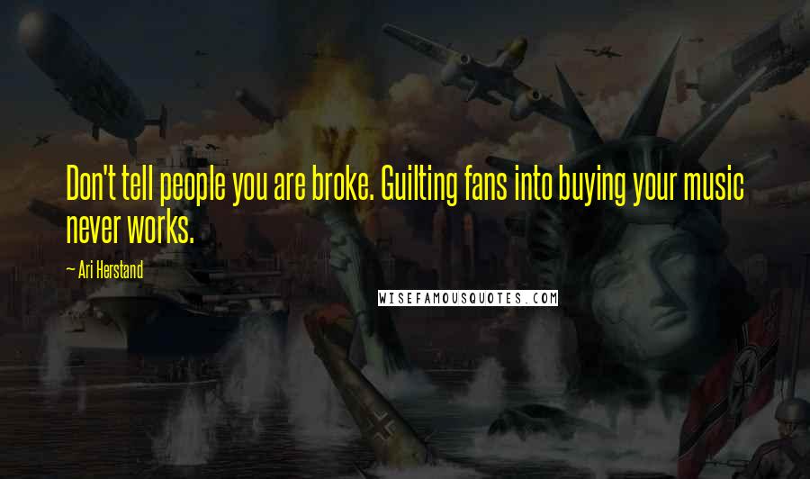 Ari Herstand Quotes: Don't tell people you are broke. Guilting fans into buying your music never works.