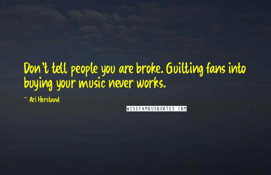 Ari Herstand Quotes: Don't tell people you are broke. Guilting fans into buying your music never works.