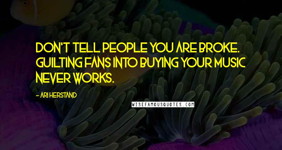 Ari Herstand Quotes: Don't tell people you are broke. Guilting fans into buying your music never works.