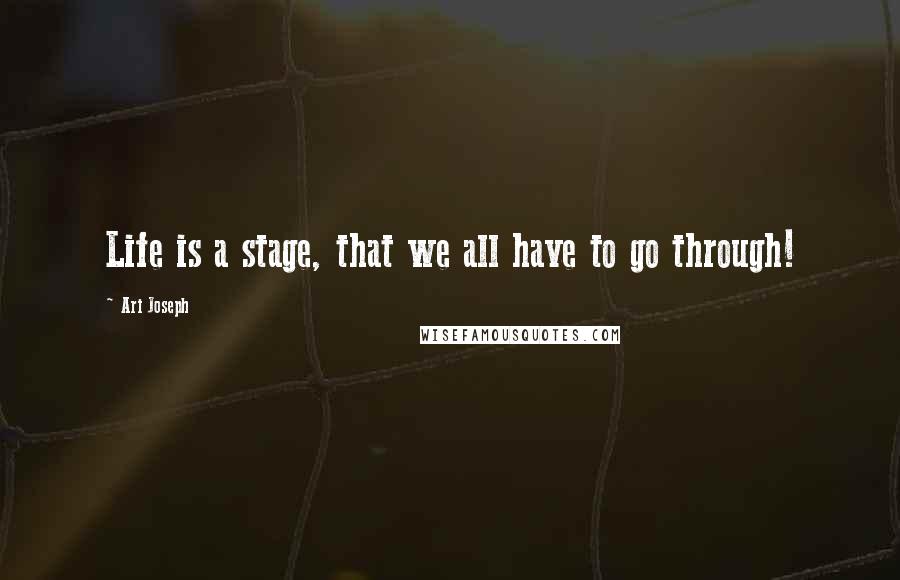 Ari Joseph Quotes: Life is a stage, that we all have to go through!