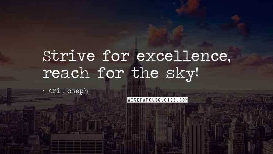 Ari Joseph Quotes: Strive for excellence, reach for the sky!