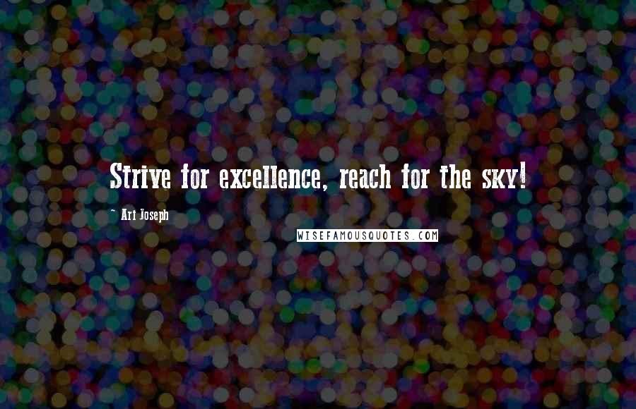 Ari Joseph Quotes: Strive for excellence, reach for the sky!