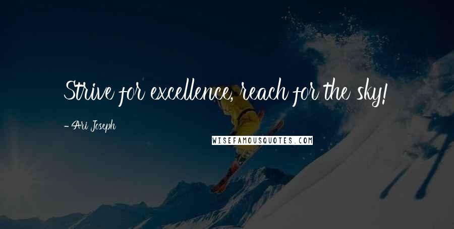 Ari Joseph Quotes: Strive for excellence, reach for the sky!