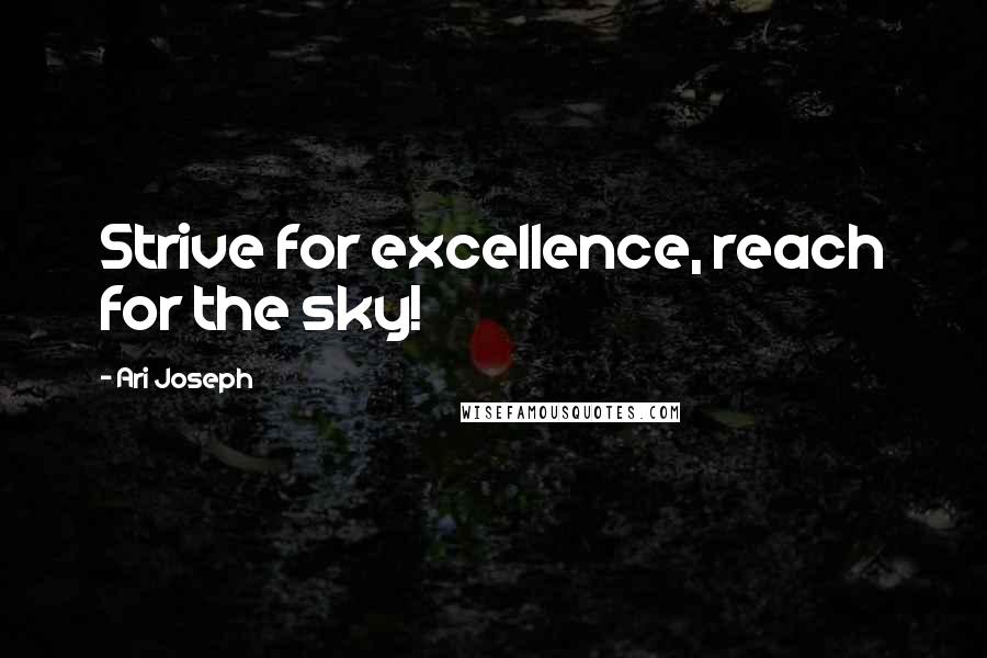 Ari Joseph Quotes: Strive for excellence, reach for the sky!