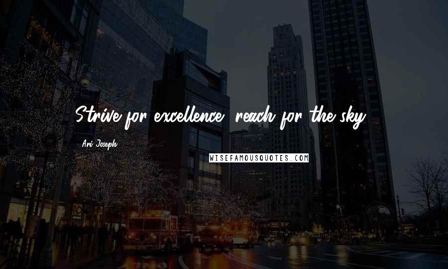 Ari Joseph Quotes: Strive for excellence, reach for the sky!