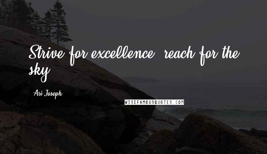 Ari Joseph Quotes: Strive for excellence, reach for the sky!