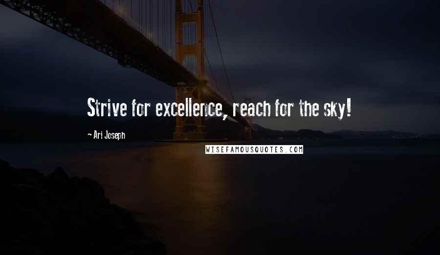 Ari Joseph Quotes: Strive for excellence, reach for the sky!