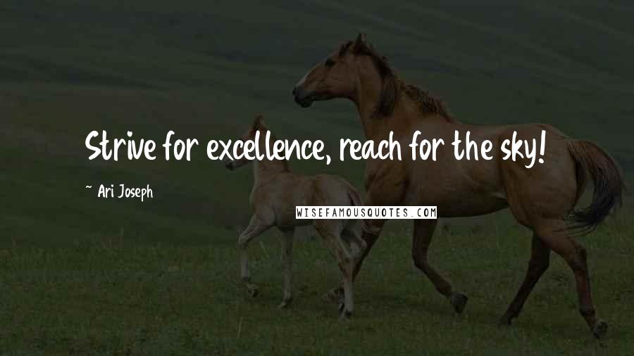 Ari Joseph Quotes: Strive for excellence, reach for the sky!