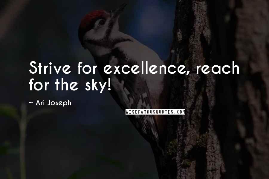 Ari Joseph Quotes: Strive for excellence, reach for the sky!