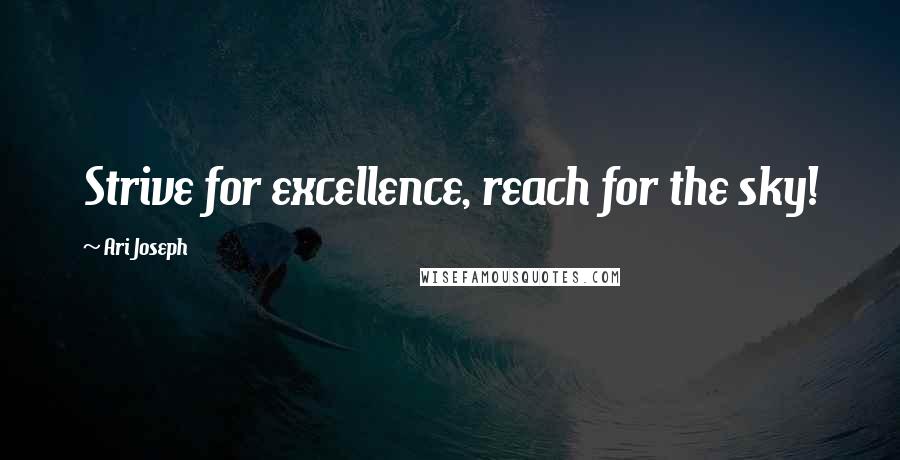 Ari Joseph Quotes: Strive for excellence, reach for the sky!