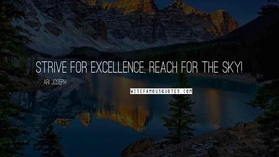 Ari Joseph Quotes: Strive for excellence, reach for the sky!