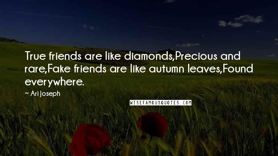 Ari Joseph Quotes: True friends are like diamonds,Precious and rare,Fake friends are like autumn leaves,Found everywhere.