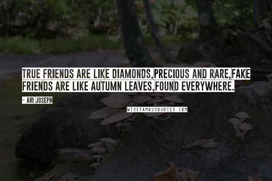 Ari Joseph Quotes: True friends are like diamonds,Precious and rare,Fake friends are like autumn leaves,Found everywhere.