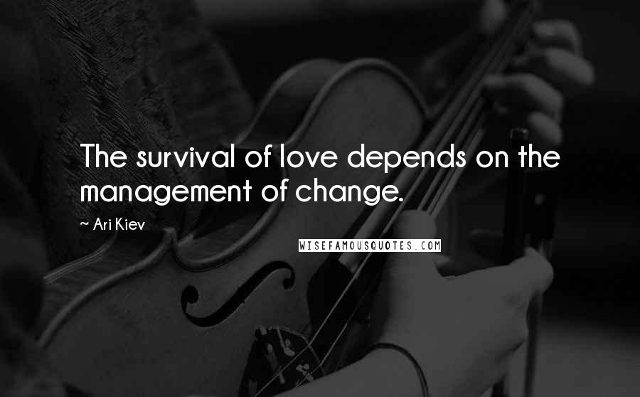 Ari Kiev Quotes: The survival of love depends on the management of change.