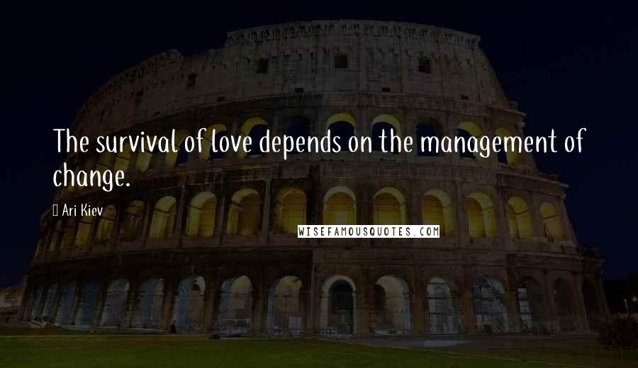 Ari Kiev Quotes: The survival of love depends on the management of change.