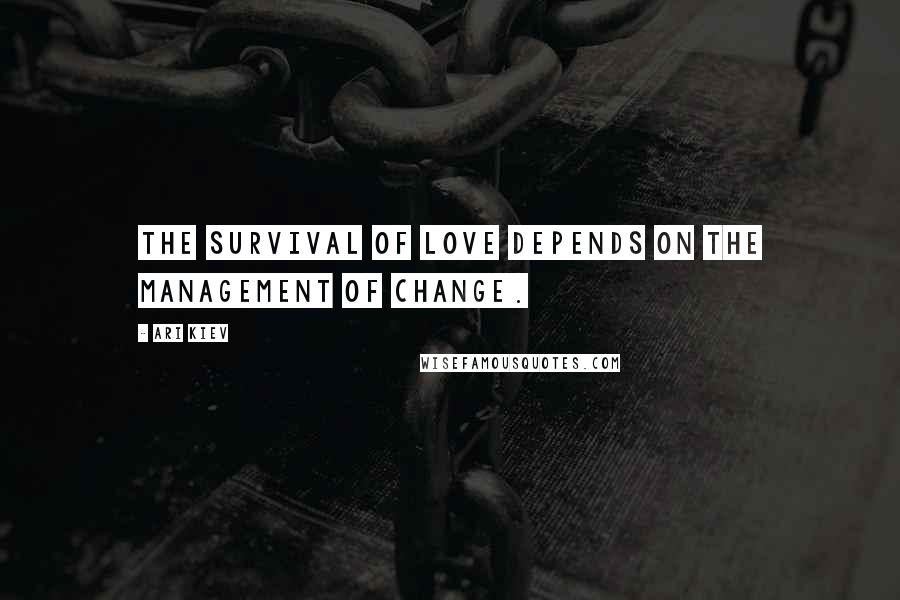 Ari Kiev Quotes: The survival of love depends on the management of change.