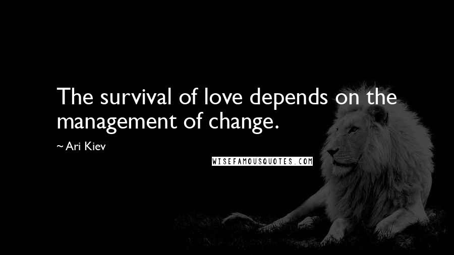 Ari Kiev Quotes: The survival of love depends on the management of change.